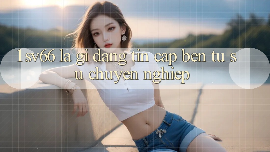 1. SV66 Là Gì? Đáng tin Cập bến Từ Sự Chuyên nghiệp 1. SV66 Là Gì? Đáng tin Cập bến Từ Sự Chuyên nghiệp