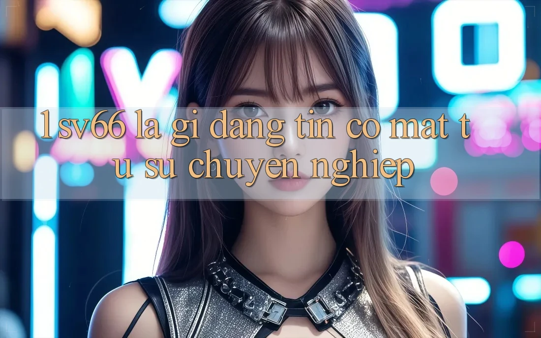 1. SV66 Là Gì? Đáng tin Có mặt Từ Sự Chuyên nghiệp 1. SV66 Là Gì? Đáng tin Có mặt Từ Sự Chuyên nghiệp