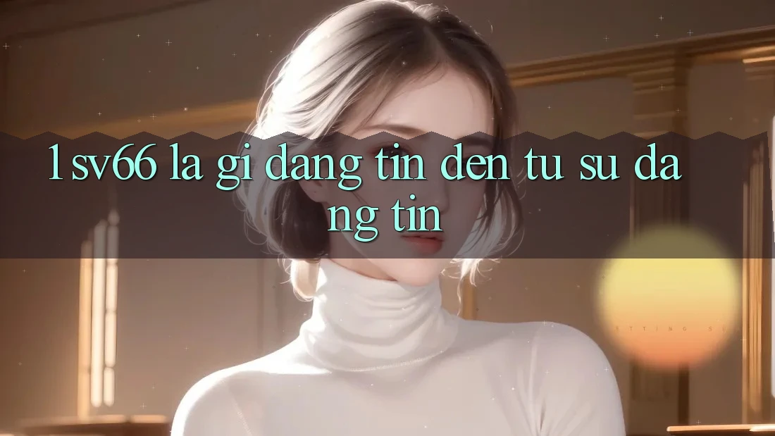 1. SV66 Là Gì? Đáng tin Đến Từ Sự Đáng tin 1. SV66 Là Gì? Đáng tin Đến Từ Sự Đáng tin
