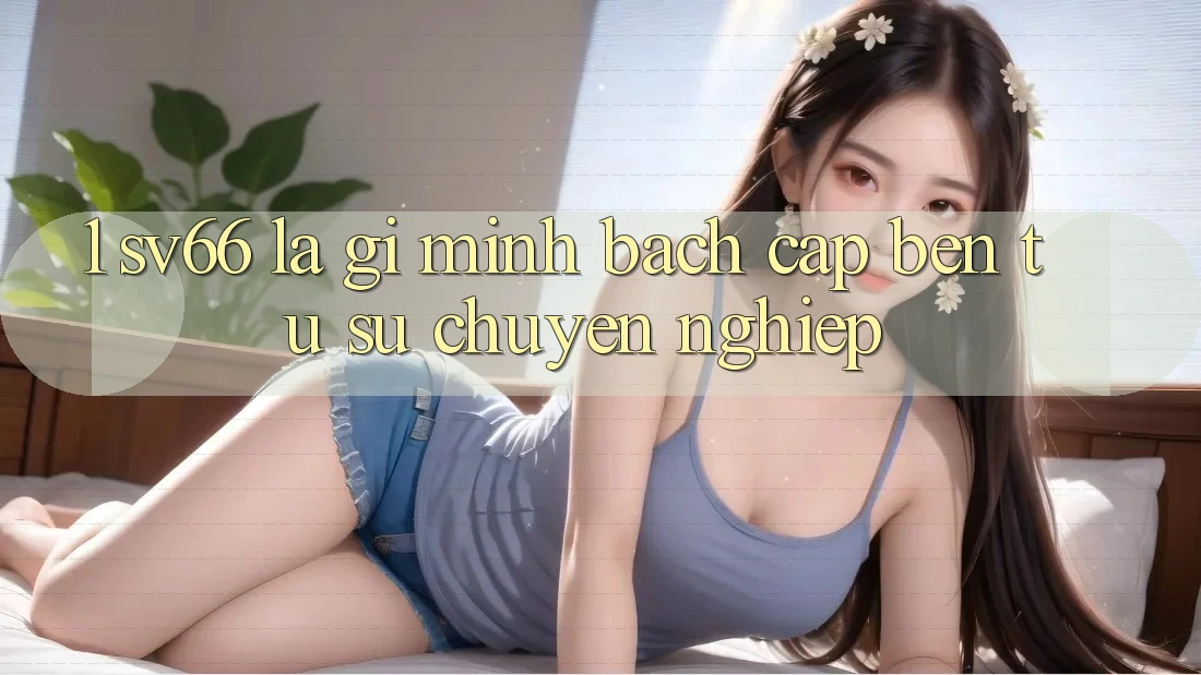 1. SV66 Là Gì? Minh bạch Cập bến Từ Sự Chuyên nghiệp 1. SV66 Là Gì? Minh bạch Cập bến Từ Sự Chuyên nghiệp