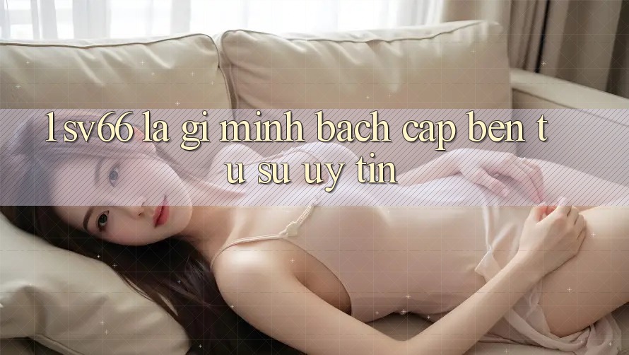 1. SV66 Là Gì? Minh bạch Cập bến Từ Sự Uy tín