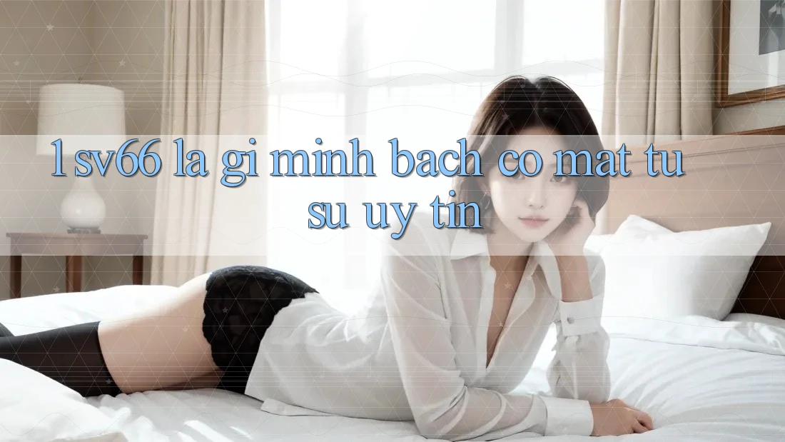 1. SV66 Là Gì? Minh bạch Có mặt Từ Sự Uy tín 1. SV66 Là Gì? Minh bạch Có mặt Từ Sự Uy tín