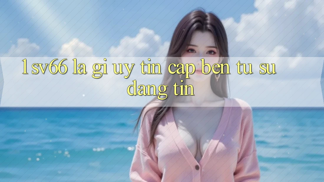 1. SV66 Là Gì? Uy Tín Cập bến Từ Sự Đáng tin 1. SV66 Là Gì? Uy Tín Cập bến Từ Sự Đáng tin