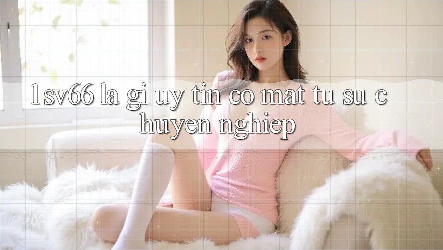 1. SV66 Là Gì? Uy Tín Có mặt Từ Sự Chuyên nghiệp 1. SV66 Là Gì? Uy Tín Có mặt Từ Sự Chuyên nghiệp