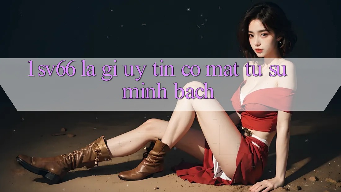1. SV66 Là Gì? Uy Tín Có mặt Từ Sự Minh Bạch 1. SV66 Là Gì? Uy Tín Có mặt Từ Sự Minh Bạch