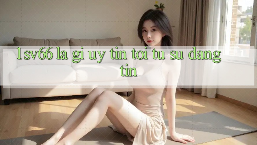 1. SV66 Là Gì? Uy Tín Tới Từ Sự Đáng tin 1. SV66 Là Gì? Uy Tín Tới Từ Sự Đáng tin