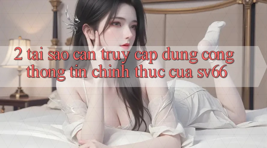 2. Tại Sao Cần Truy Cập Đúng Cổng thông tin Chính Thức Của SV66? 2. Tại Sao Cần Truy Cập Đúng Cổng thông tin Chính Thức Của SV66?