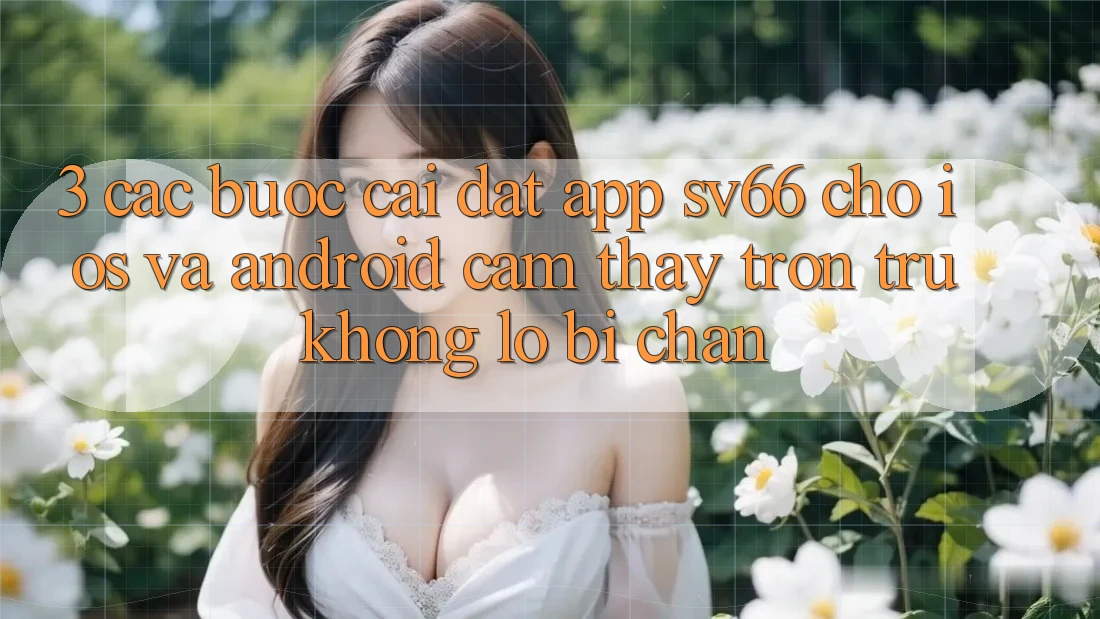 3. Các bước Cài đặt App SV66 Cho iOS Và Android - Cảm thấy Trơn tru Không Lo Bị Chặn 3. Các bước Cài đặt App SV66 Cho iOS Và Android - Cảm thấy Trơn tru Không Lo Bị Chặn