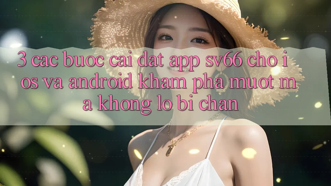3. Các bước Cài đặt App SV66 Cho iOS Và Android - Khám phá Mượt Mà Không Lo Bị Chặn 3. Các bước Cài đặt App SV66 Cho iOS Và Android - Khám phá Mượt Mà Không Lo Bị Chặn