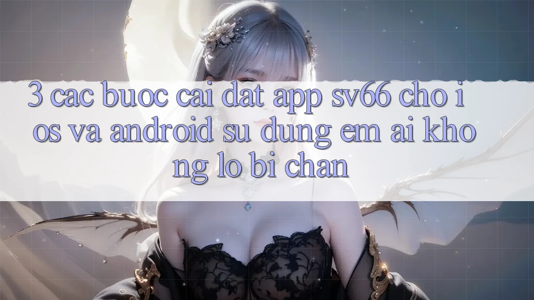 3. Các bước Cài đặt App SV66 Cho iOS Và Android - Sử dụng Êm ái Không Lo Bị Chặn 3. Các bước Cài đặt App SV66 Cho iOS Và Android - Sử dụng Êm ái Không Lo Bị Chặn