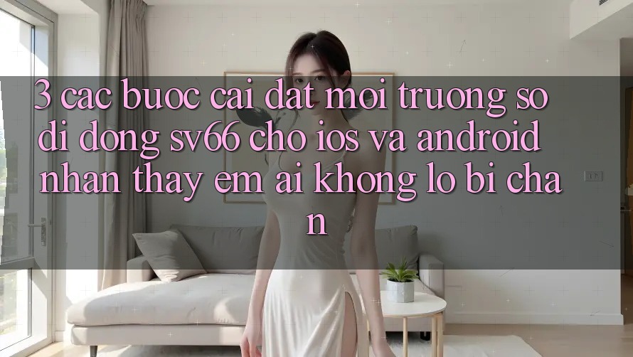 3. Các bước Cài đặt Môi trường số di động SV66 Cho iOS Và Android - Nhận thấy Êm ái Không Lo Bị Chặn 3. Các bước Cài đặt Môi trường số di động SV66 Cho iOS Và Android - Nhận thấy Êm ái Không Lo Bị Chặn