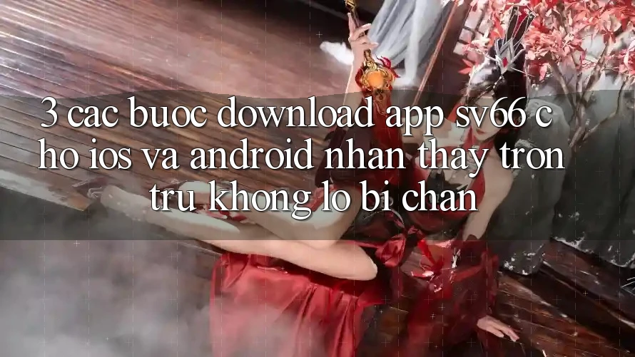 3. Các bước Download App SV66 Cho iOS Và Android - Nhận thấy Trơn tru Không Lo Bị Chặn 3. Các bước Download App SV66 Cho iOS Và Android - Nhận thấy Trơn tru Không Lo Bị Chặn