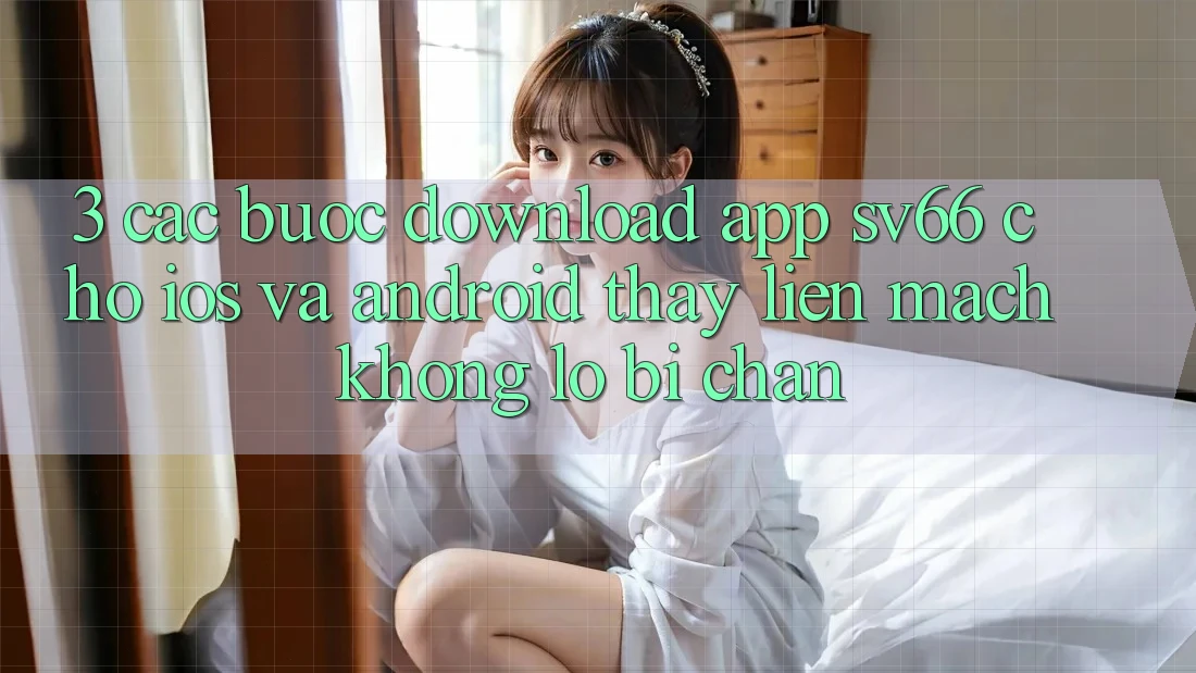 3. Các bước Download App SV66 Cho iOS Và Android - Thấy Liền mạch Không Lo Bị Chặn 3. Các bước Download App SV66 Cho iOS Và Android - Thấy Liền mạch Không Lo Bị Chặn