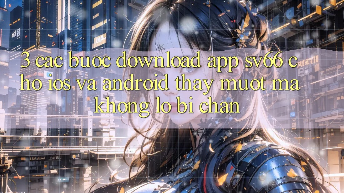 3. Các bước Download App SV66 Cho iOS Và Android - Thấy Mượt Mà Không Lo Bị Chặn 3. Các bước Download App SV66 Cho iOS Và Android - Thấy Mượt Mà Không Lo Bị Chặn