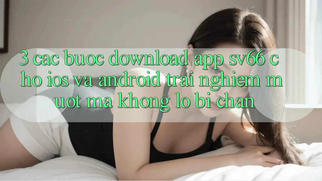 3. Các bước Download App SV66 Cho iOS Và Android - Trải nghiệm Mượt Mà Không Lo Bị Chặn