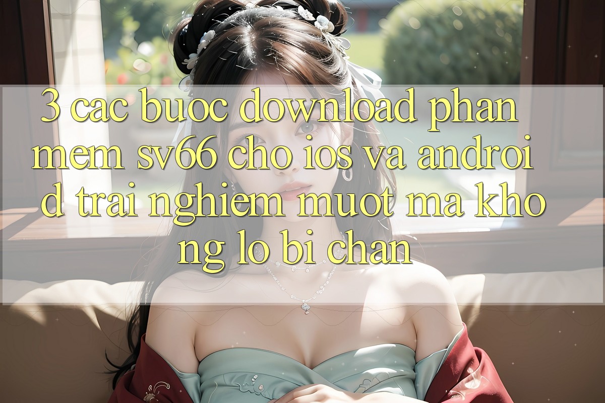 3. Các bước Download Phần mềm SV66 Cho iOS Và Android - Trải Nghiệm Mượt Mà Không Lo Bị Chặn 3. Các bước Download Phần mềm SV66 Cho iOS Và Android - Trải Nghiệm Mượt Mà Không Lo Bị Chặn