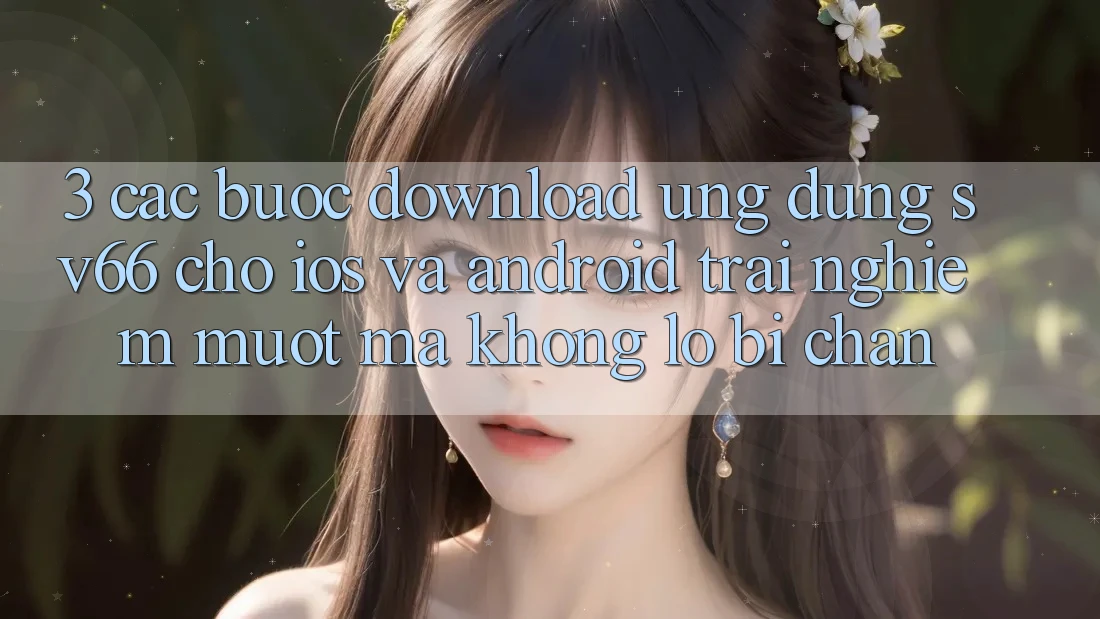 3. Các bước Download Ứng dụng SV66 Cho iOS Và Android - Trải Nghiệm Mượt Mà Không Lo Bị Chặn 3. Các bước Download Ứng dụng SV66 Cho iOS Và Android - Trải Nghiệm Mượt Mà Không Lo Bị Chặn