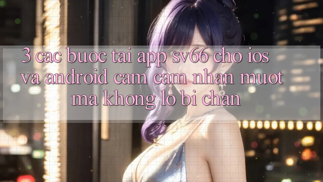 3. Các bước Tải App SV66 Cho iOS Và Android - Cảm cảm nhận Mượt Mà Không Lo Bị Chặn 3. Các bước Tải App SV66 Cho iOS Và Android - Cảm cảm nhận Mượt Mà Không Lo Bị Chặn