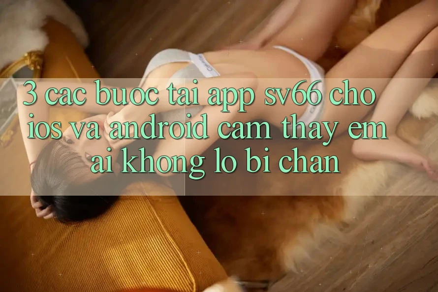 3. Các bước Tải App SV66 Cho iOS Và Android - Cảm thấy Êm ái Không Lo Bị Chặn