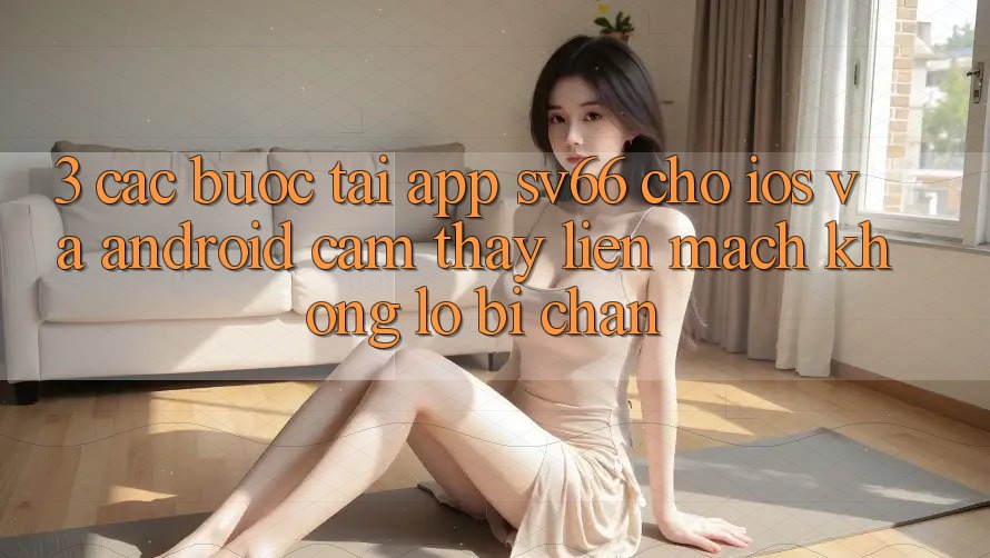 3. Các bước Tải App SV66 Cho iOS Và Android - Cảm thấy Liền mạch Không Lo Bị Chặn 3. Các bước Tải App SV66 Cho iOS Và Android - Cảm thấy Liền mạch Không Lo Bị Chặn