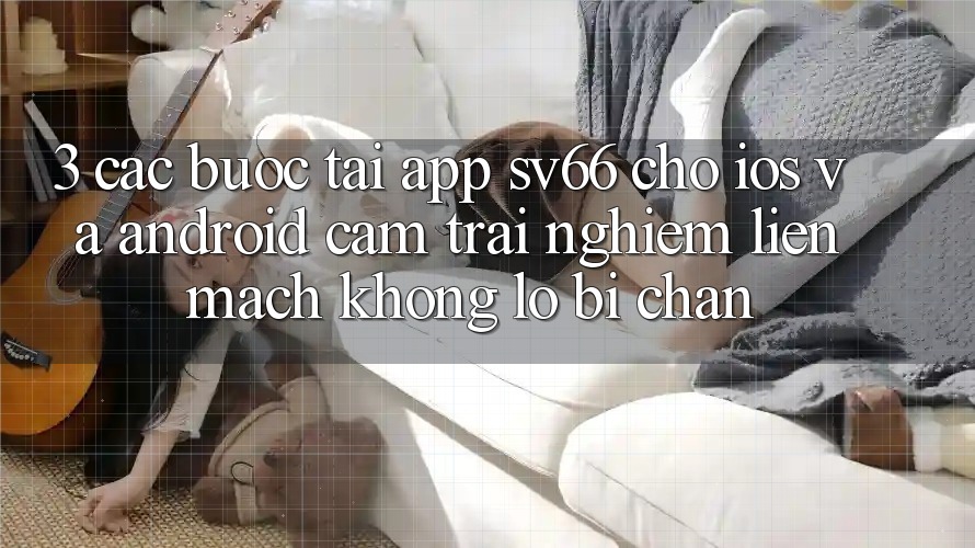 3. Các bước Tải App SV66 Cho iOS Và Android - Cảm trải nghiệm Liền mạch Không Lo Bị Chặn 3. Các bước Tải App SV66 Cho iOS Và Android - Cảm trải nghiệm Liền mạch Không Lo Bị Chặn