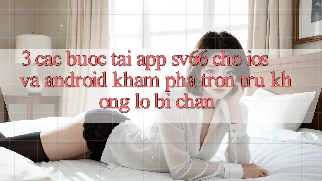 3. Các bước Tải App SV66 Cho iOS Và Android - Khám phá Trơn tru Không Lo Bị Chặn 3. Các bước Tải App SV66 Cho iOS Và Android - Khám phá Trơn tru Không Lo Bị Chặn