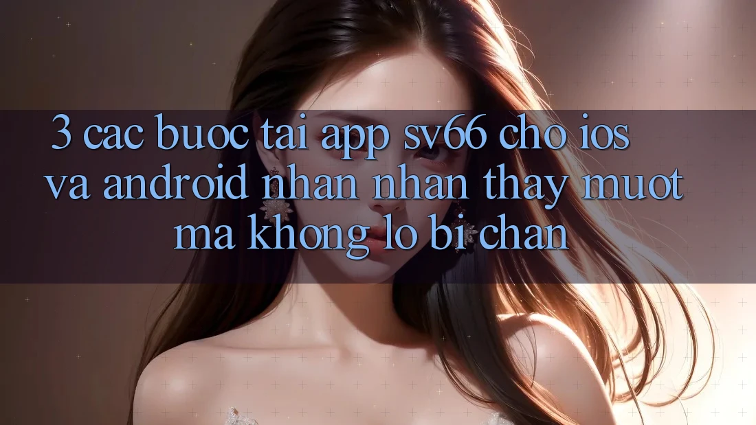 3. Các bước Tải App SV66 Cho iOS Và Android - Nhận nhận thấy Mượt Mà Không Lo Bị Chặn 3. Các bước Tải App SV66 Cho iOS Và Android - Nhận nhận thấy Mượt Mà Không Lo Bị Chặn