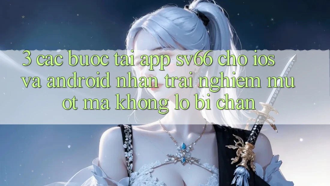 3. Các bước Tải App SV66 Cho iOS Và Android - Nhận trải nghiệm Mượt Mà Không Lo Bị Chặn 3. Các bước Tải App SV66 Cho iOS Và Android - Nhận trải nghiệm Mượt Mà Không Lo Bị Chặn