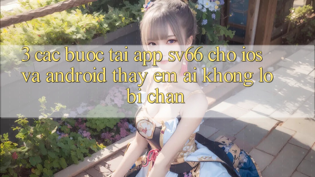 3. Các bước Tải App SV66 Cho iOS Và Android - Thấy Êm ái Không Lo Bị Chặn