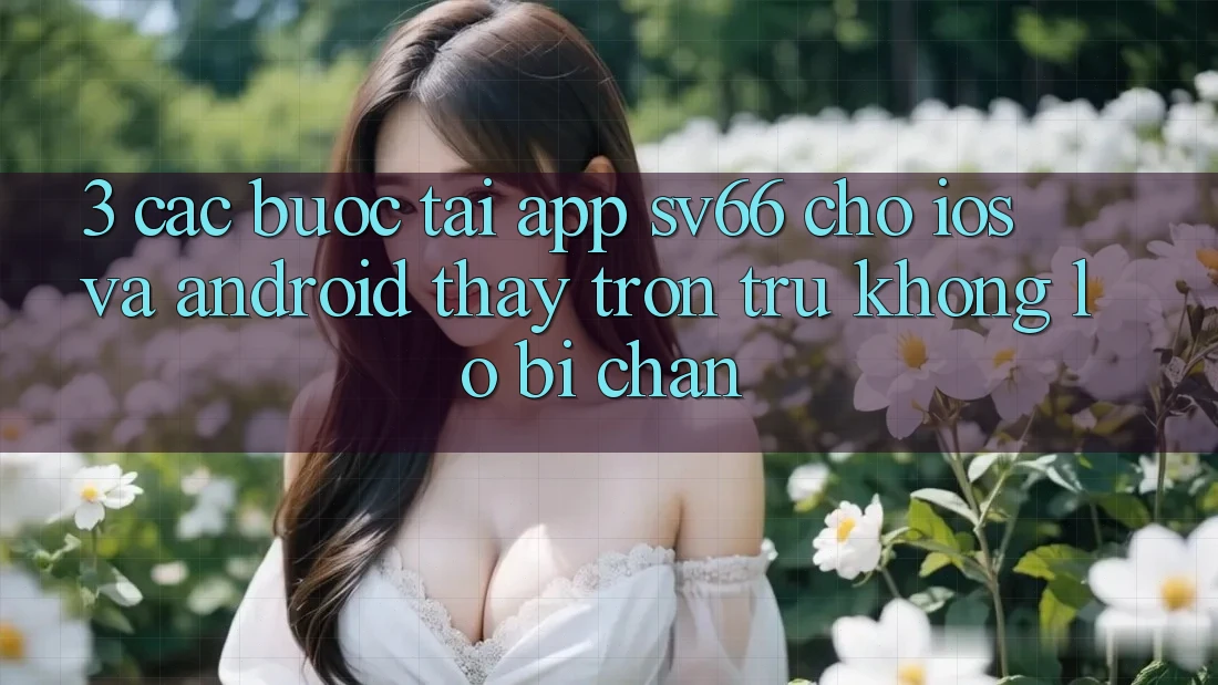 3. Các bước Tải App SV66 Cho iOS Và Android - Thấy Trơn tru Không Lo Bị Chặn 3. Các bước Tải App SV66 Cho iOS Và Android - Thấy Trơn tru Không Lo Bị Chặn