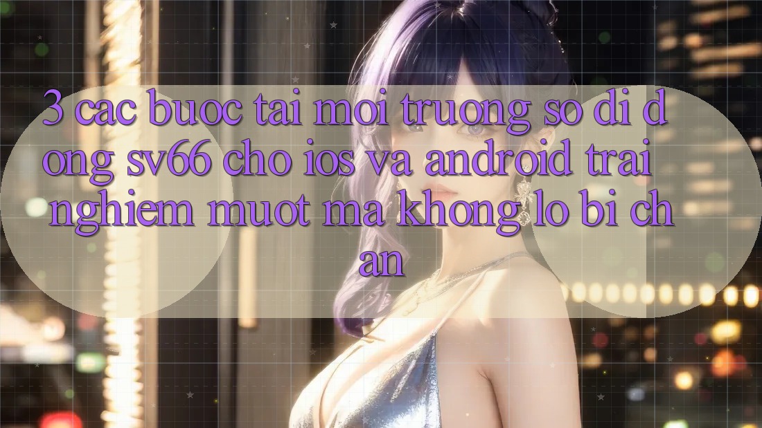 3. Các bước Tải Môi trường số di động SV66 Cho iOS Và Android - Trải Nghiệm Mượt Mà Không Lo Bị Chặn 3. Các bước Tải Môi trường số di động SV66 Cho iOS Và Android - Trải Nghiệm Mượt Mà Không Lo Bị Chặn