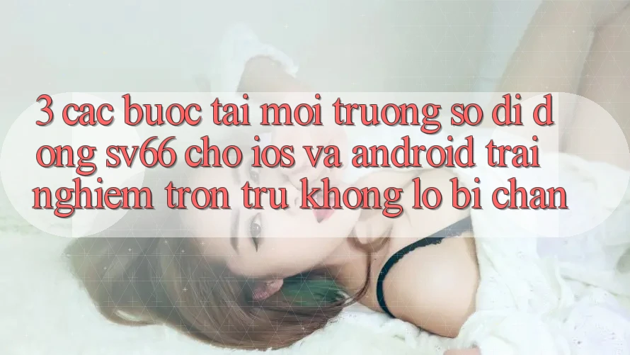 3. Các bước Tải Môi trường số di động SV66 Cho iOS Và Android - Trải Nghiệm Trơn tru Không Lo Bị Chặn 3. Các bước Tải Môi trường số di động SV66 Cho iOS Và Android - Trải Nghiệm Trơn tru Không Lo Bị Chặn