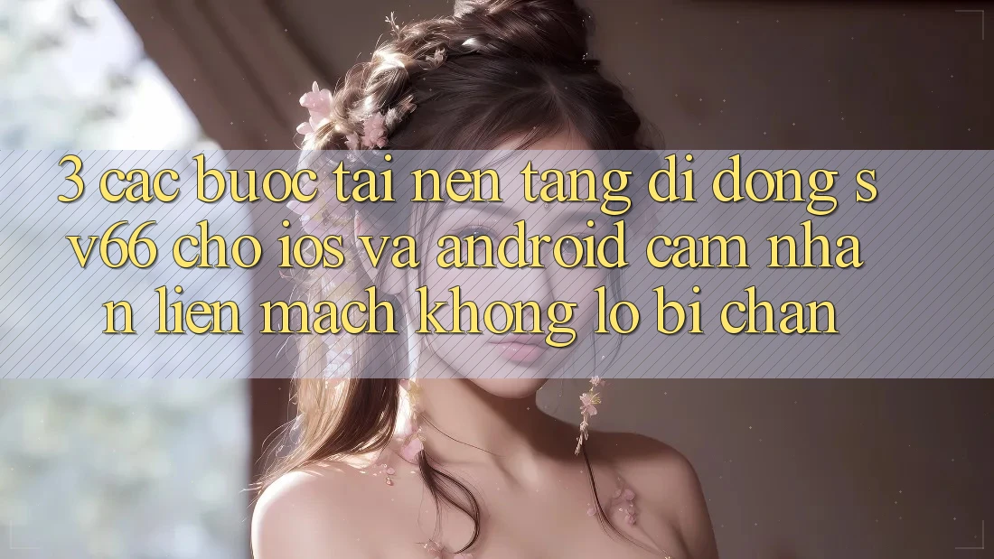 3. Các bước Tải Nền tảng di động SV66 Cho iOS Và Android - Cảm nhận Liền mạch Không Lo Bị Chặn 3. Các bước Tải Nền tảng di động SV66 Cho iOS Và Android - Cảm nhận Liền mạch Không Lo Bị Chặn