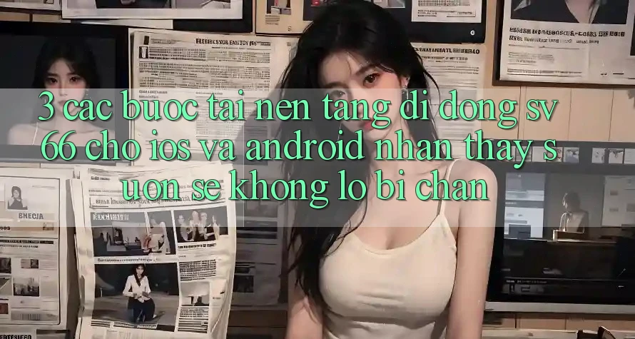 3. Các bước Tải Nền tảng di động SV66 Cho iOS Và Android - Nhận thấy Suôn sẻ Không Lo Bị Chặn 3. Các bước Tải Nền tảng di động SV66 Cho iOS Và Android - Nhận thấy Suôn sẻ Không Lo Bị Chặn