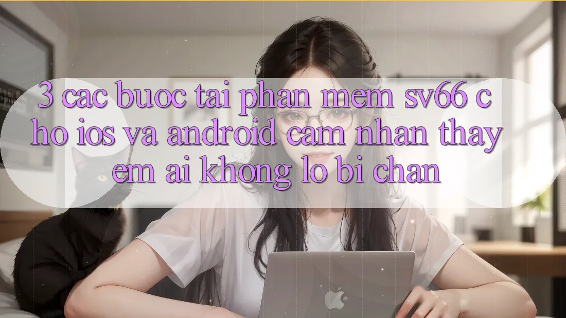 3. Các bước Tải Phần mềm SV66 Cho iOS Và Android - Cảm nhận thấy Êm ái Không Lo Bị Chặn 3. Các bước Tải Phần mềm SV66 Cho iOS Và Android - Cảm nhận thấy Êm ái Không Lo Bị Chặn