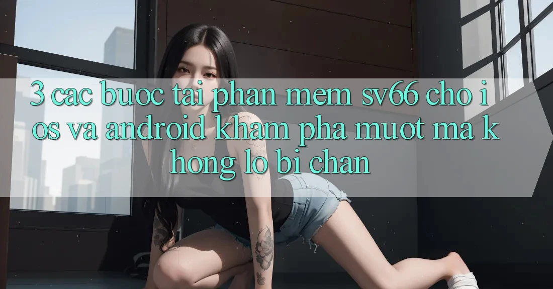 3. Các bước Tải Phần mềm SV66 Cho iOS Và Android - Khám phá Mượt Mà Không Lo Bị Chặn