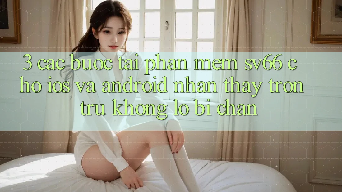 3. Các bước Tải Phần mềm SV66 Cho iOS Và Android - Nhận thấy Trơn tru Không Lo Bị Chặn 3. Các bước Tải Phần mềm SV66 Cho iOS Và Android - Nhận thấy Trơn tru Không Lo Bị Chặn