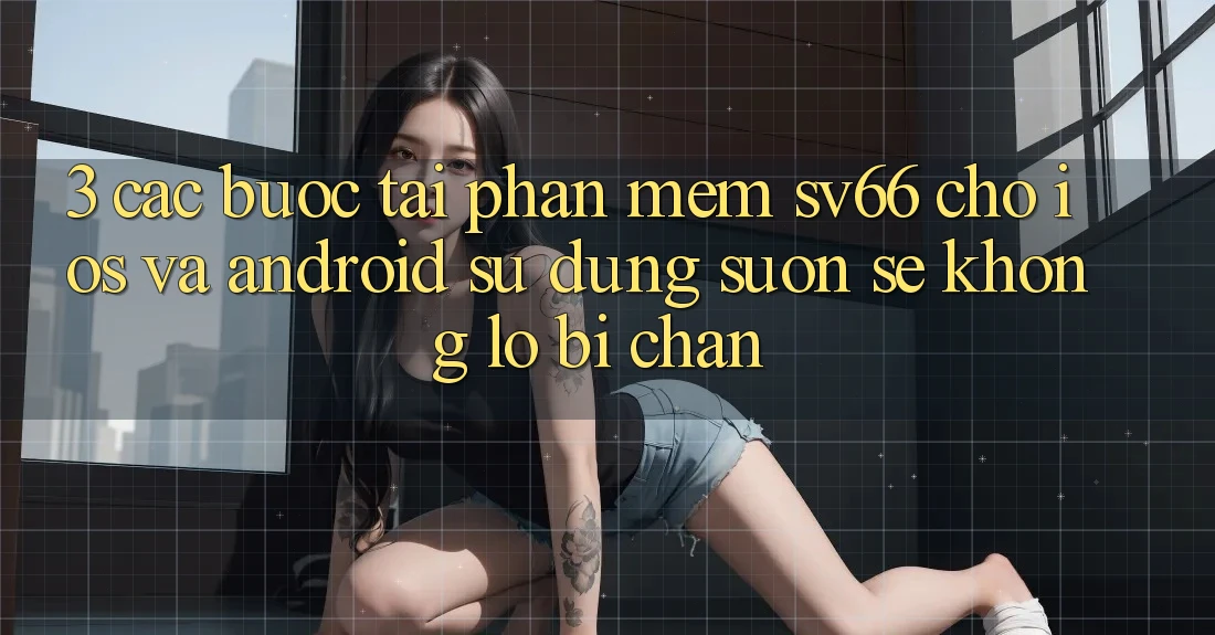 3. Các bước Tải Phần mềm SV66 Cho iOS Và Android - Sử dụng Suôn sẻ Không Lo Bị Chặn 3. Các bước Tải Phần mềm SV66 Cho iOS Và Android - Sử dụng Suôn sẻ Không Lo Bị Chặn