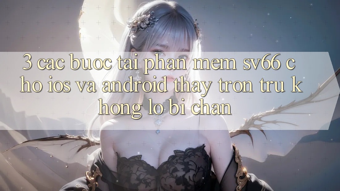 3. Các bước Tải Phần mềm SV66 Cho iOS Và Android - Thấy Trơn tru Không Lo Bị Chặn 3. Các bước Tải Phần mềm SV66 Cho iOS Và Android - Thấy Trơn tru Không Lo Bị Chặn