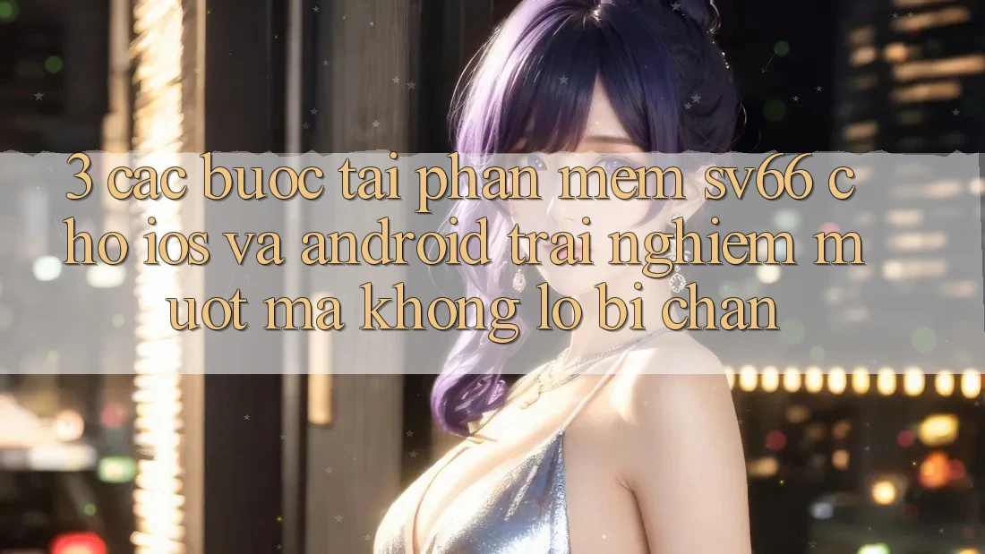 3. Các bước Tải Phần mềm SV66 Cho iOS Và Android - Trải Nghiệm Mượt Mà Không Lo Bị Chặn 3. Các bước Tải Phần mềm SV66 Cho iOS Và Android - Trải Nghiệm Mượt Mà Không Lo Bị Chặn