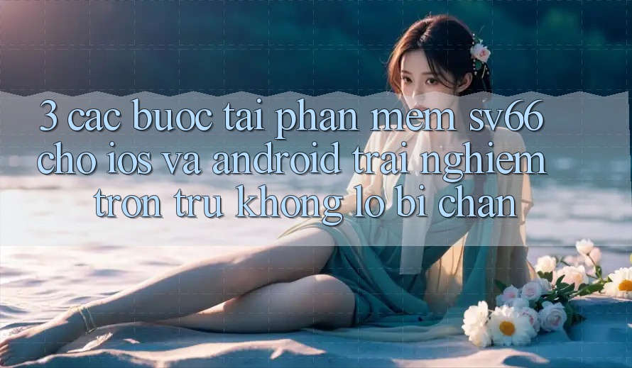 3. Các bước Tải Phần mềm SV66 Cho iOS Và Android - Trải Nghiệm Trơn tru Không Lo Bị Chặn 3. Các bước Tải Phần mềm SV66 Cho iOS Và Android - Trải Nghiệm Trơn tru Không Lo Bị Chặn