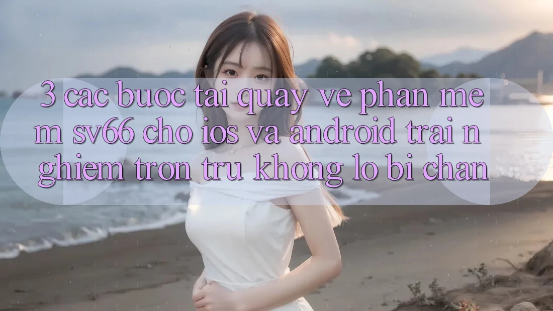 3. Các bước Tải quay về Phần mềm SV66 Cho iOS Và Android - Trải Nghiệm Trơn tru Không Lo Bị Chặn 3. Các bước Tải quay về Phần mềm SV66 Cho iOS Và Android - Trải Nghiệm Trơn tru Không Lo Bị Chặn