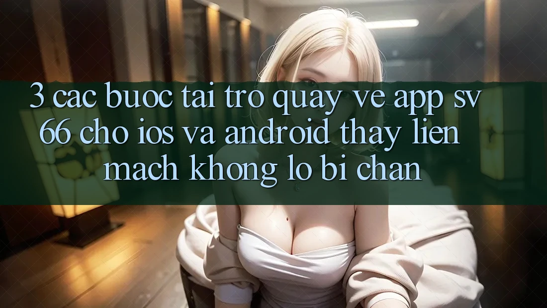 3. Các bước Tải trở quay về App SV66 Cho iOS Và Android - Thấy Liền mạch Không Lo Bị Chặn 3. Các bước Tải trở quay về App SV66 Cho iOS Và Android - Thấy Liền mạch Không Lo Bị Chặn