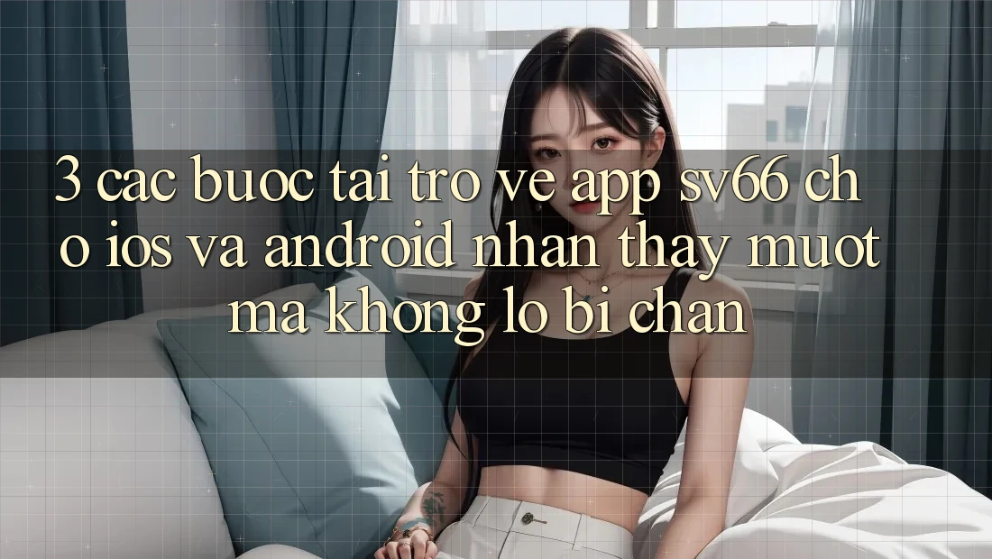 3. Các bước Tải trở về App SV66 Cho iOS Và Android - Nhận thấy Mượt Mà Không Lo Bị Chặn 3. Các bước Tải trở về App SV66 Cho iOS Và Android - Nhận thấy Mượt Mà Không Lo Bị Chặn