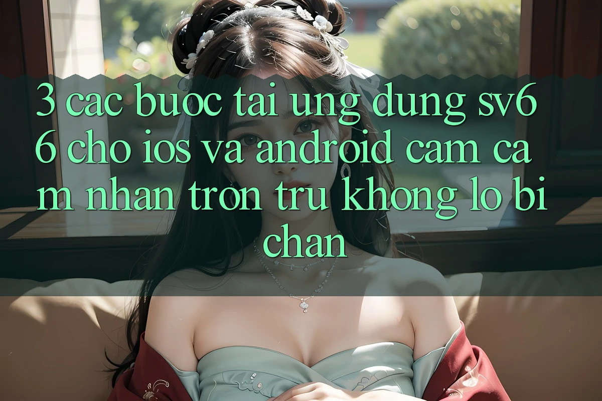 3. Các bước Tải Ứng dụng SV66 Cho iOS Và Android - Cảm cảm nhận Trơn tru Không Lo Bị Chặn 3. Các bước Tải Ứng dụng SV66 Cho iOS Và Android - Cảm cảm nhận Trơn tru Không Lo Bị Chặn