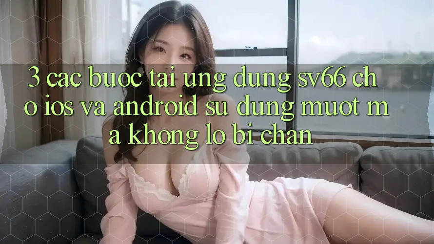 3. Các bước Tải Ứng dụng SV66 Cho iOS Và Android - Sử dụng Mượt Mà Không Lo Bị Chặn 3. Các bước Tải Ứng dụng SV66 Cho iOS Và Android - Sử dụng Mượt Mà Không Lo Bị Chặn