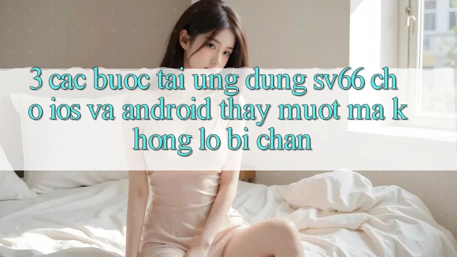 3. Các bước Tải Ứng dụng SV66 Cho iOS Và Android - Thấy Mượt Mà Không Lo Bị Chặn