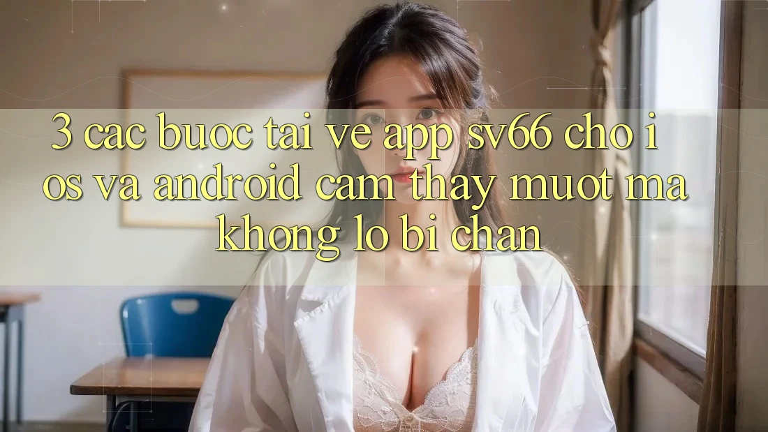 3. Các bước Tải về App SV66 Cho iOS Và Android - Cảm thấy Mượt Mà Không Lo Bị Chặn 3. Các bước Tải về App SV66 Cho iOS Và Android - Cảm thấy Mượt Mà Không Lo Bị Chặn