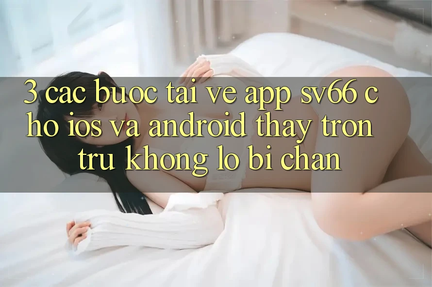 3. Các bước Tải về App SV66 Cho iOS Và Android - Thấy Trơn tru Không Lo Bị Chặn