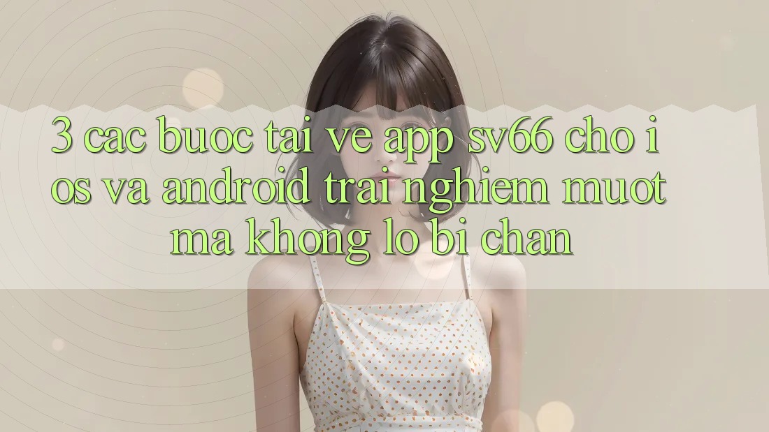 3. Các bước Tải về App SV66 Cho iOS Và Android - Trải nghiệm Mượt Mà Không Lo Bị Chặn 3. Các bước Tải về App SV66 Cho iOS Và Android - Trải nghiệm Mượt Mà Không Lo Bị Chặn